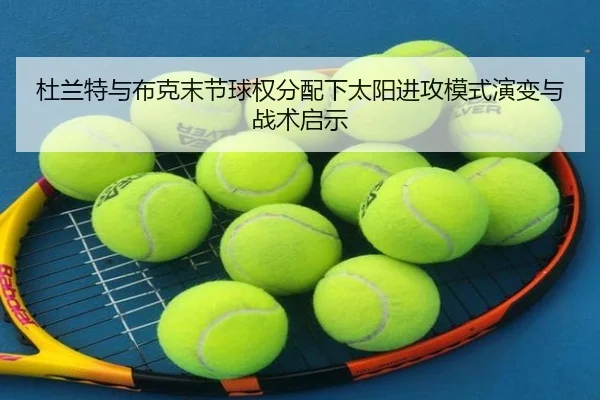 杜兰特与布克末节球权分配下太阳进攻模式演变与战术启示