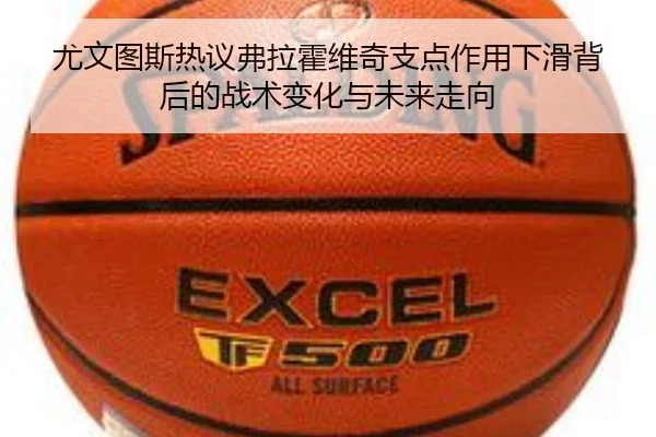 尤文图斯热议弗拉霍维奇支点作用下滑背后的战术变化与未来走向
