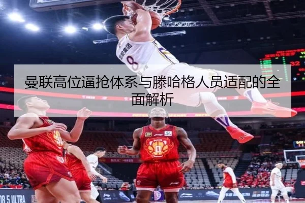 曼联高位逼抢体系与滕哈格人员适配的全面解析