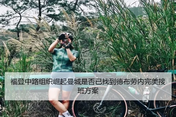 福登中路组织崛起曼城是否已找到德布劳内完美接班方案