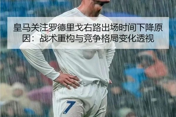 皇马关注罗德里戈右路出场时间下降原因：战术重构与竞争格局变化透视