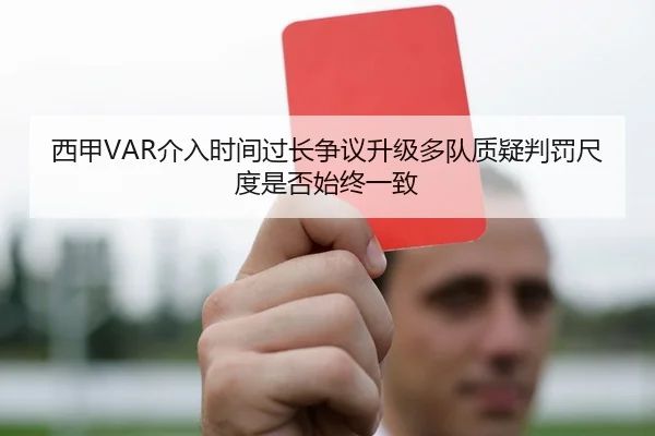 西甲VAR介入时间过长争议升级多队质疑判罚尺度是否始终一致