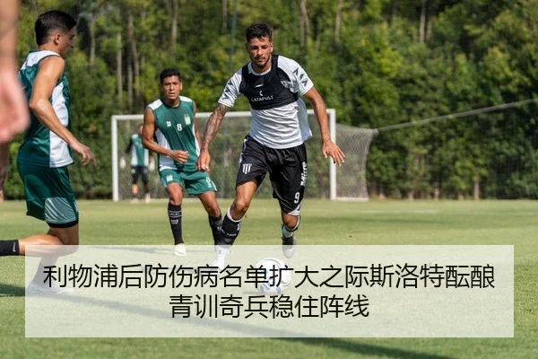 利物浦后防伤病名单扩大之际斯洛特酝酿青训奇兵稳住阵线